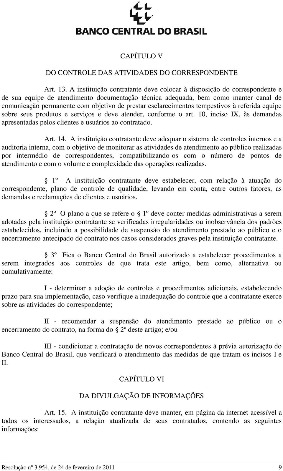 prestar esclarecimentos tempestivos à referida equipe sobre seus produtos e serviços e deve atender, conforme o art. 10, inciso IX, às demandas apresentadas pelos clientes e usuários ao contratado.