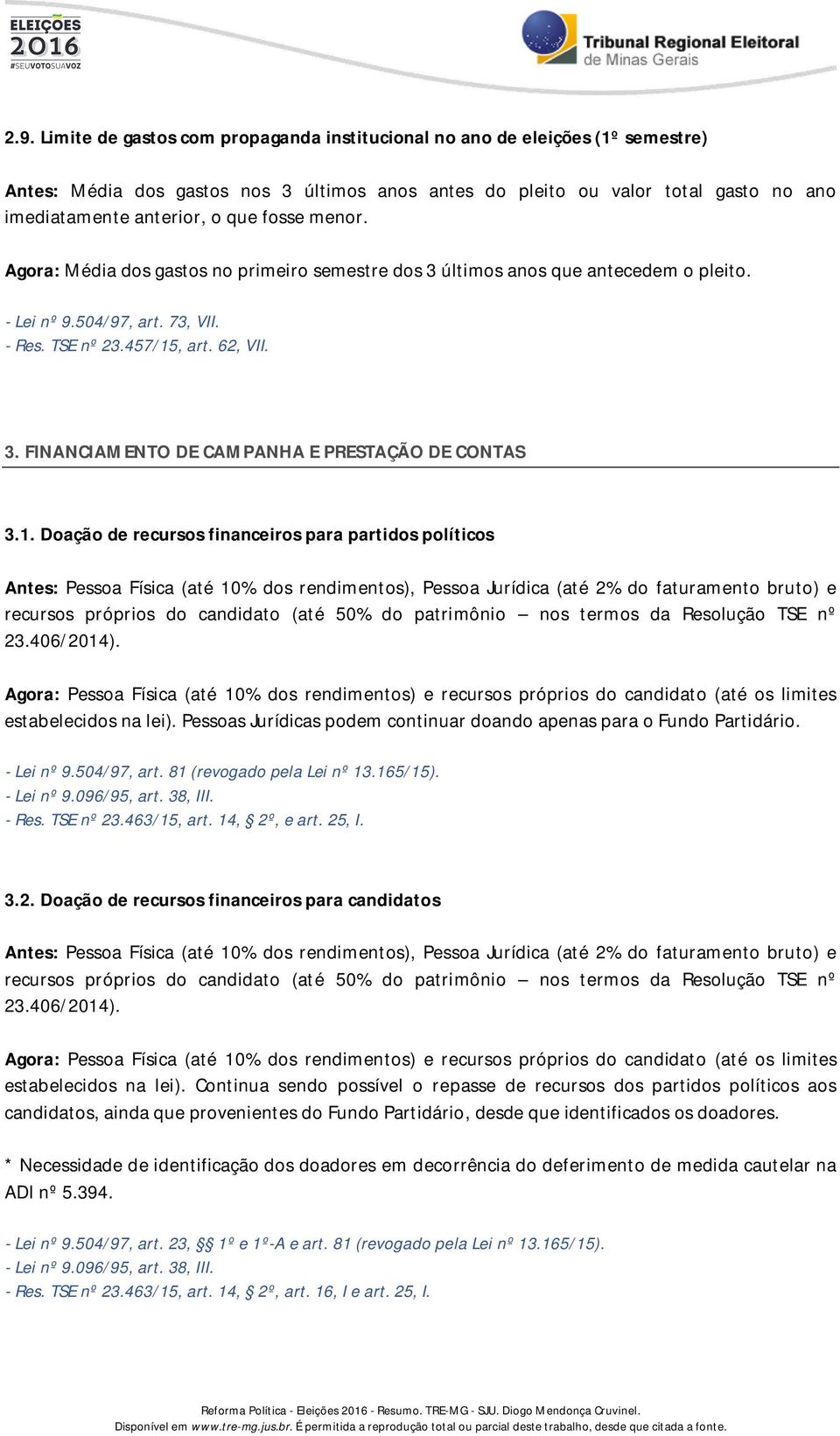 1. Doação de recursos financeiros para partidos políticos Antes: Pessoa Física (até 10% dos rendimentos), Pessoa Jurídica (até 2% do faturamento bruto) e recursos próprios do candidato (até 50% do