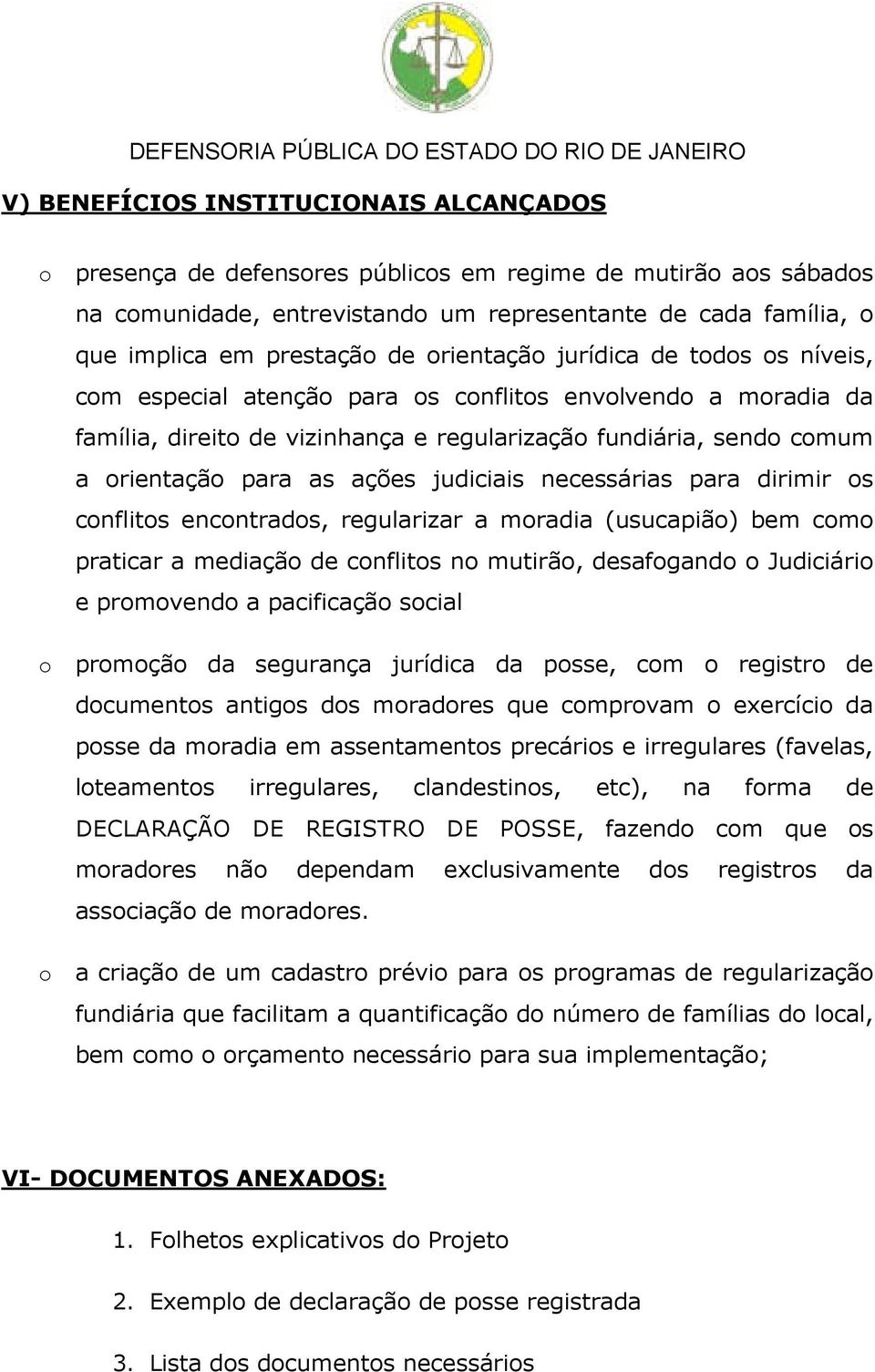 judiciais necessárias para dirimir os conflitos encontrados, regularizar a moradia (usucapião) bem como praticar a mediação de conflitos no mutirão, desafogando o Judiciário e promovendo a