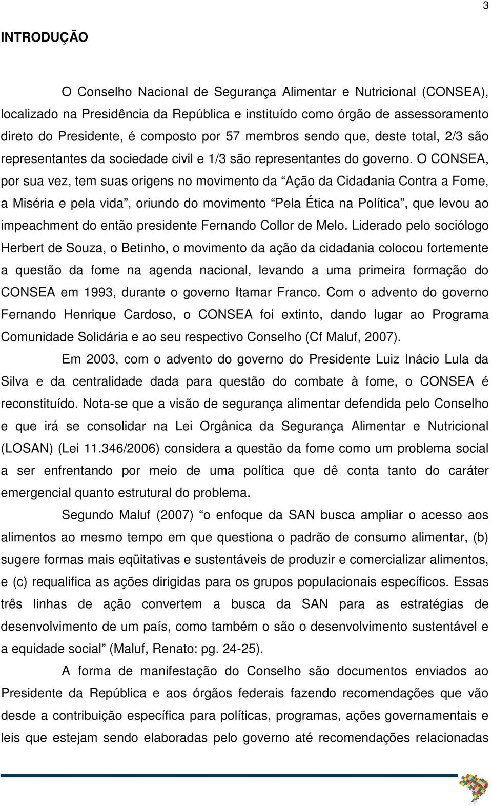 O CONSEA, por sua vez, tem suas origens no movimento da Ação da Cidadania Contra a Fome, a Miséria e pela vida, oriundo do movimento Pela Ética na Política, que levou ao impeachment do então