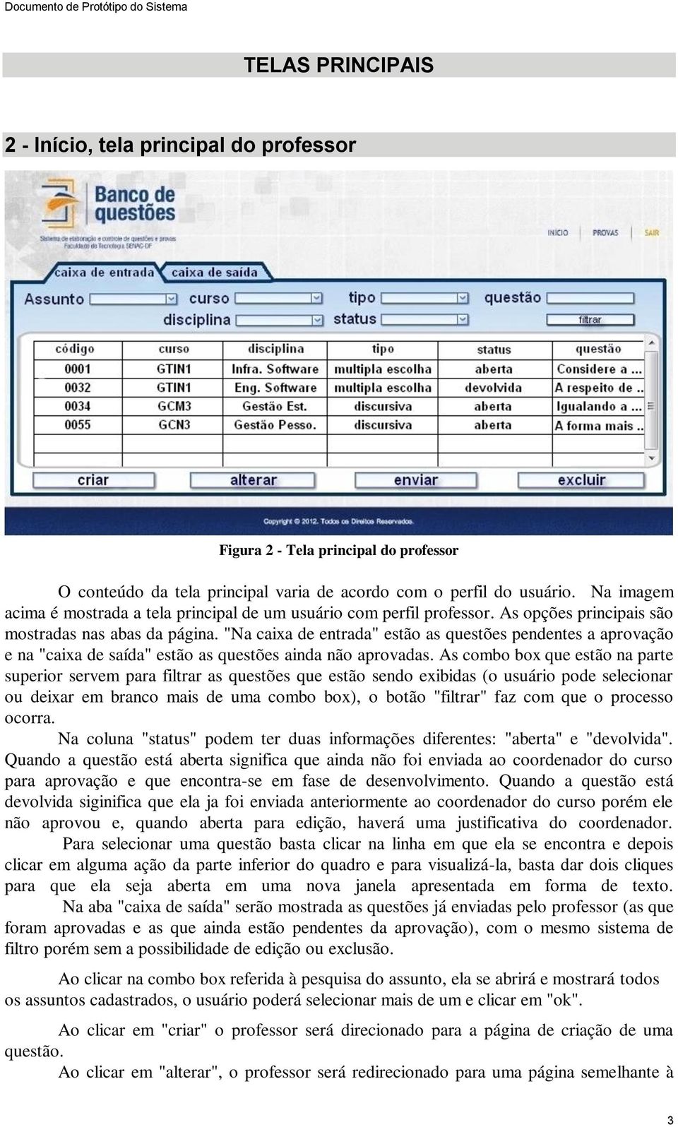 "Na caixa de entrada" estão as questões pendentes a aprovação e na "caixa de saída" estão as questões ainda não aprovadas.