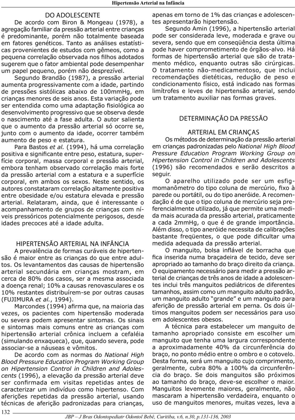 desprezível. Segundo Brandão (1987), a pressão arterial aumenta progressivamente com a idade, partindo de pressões sistólicas abaixo de 100mmHg, em crianças menores de seis anos.