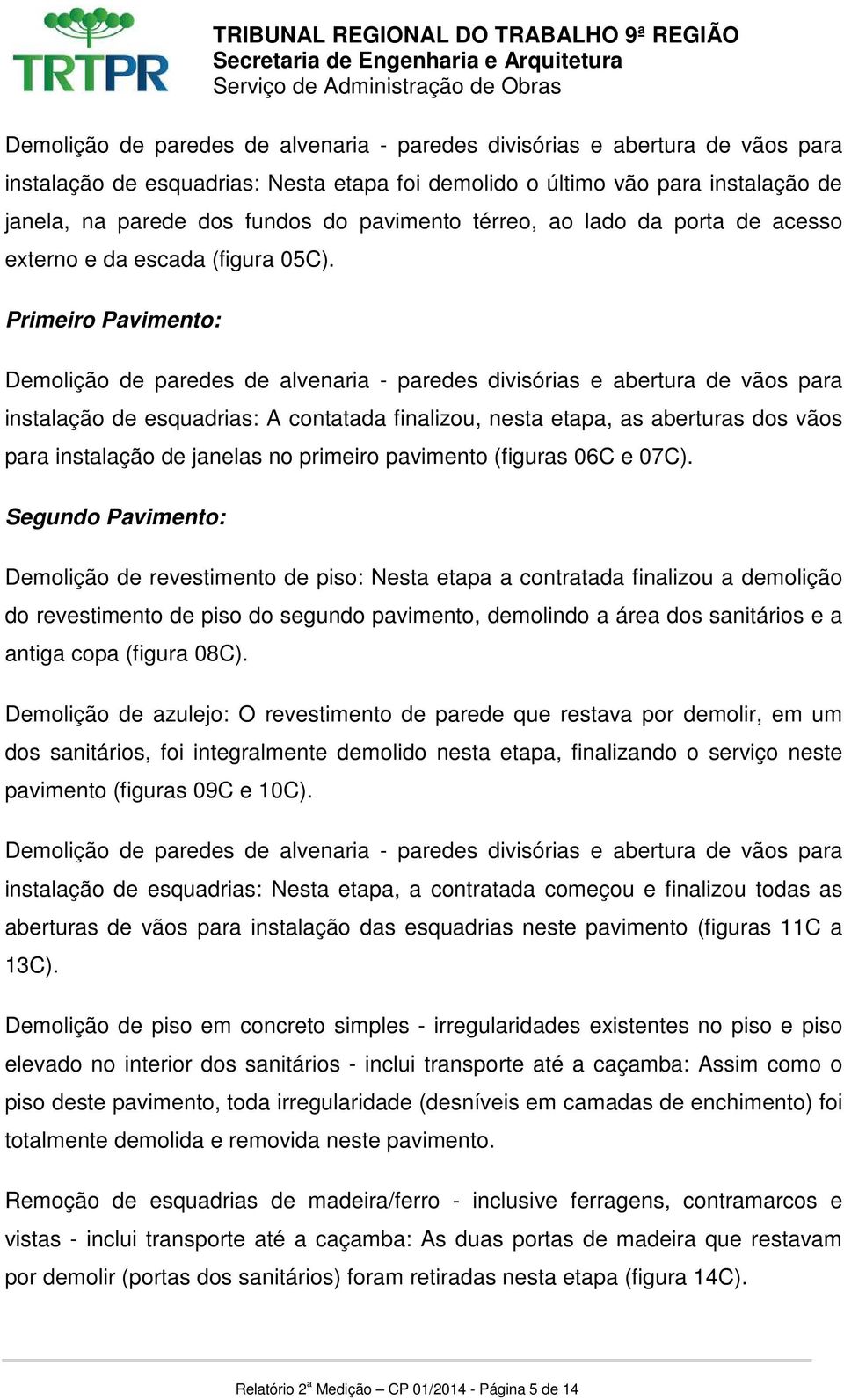 Primeiro Pavimento: Demolição de paredes de alvenaria - paredes divisórias e abertura de vãos para instalação de esquadrias: A contatada finalizou, nesta etapa, as aberturas dos vãos para instalação