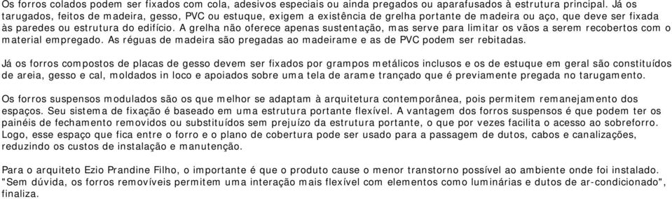 A grelha não oferece apenas sustentação, mas serve para limitar os vãos a serem recobertos com o material empregado. As réguas de madeira são pregadas ao madeirame e as de PVC podem ser rebitadas.