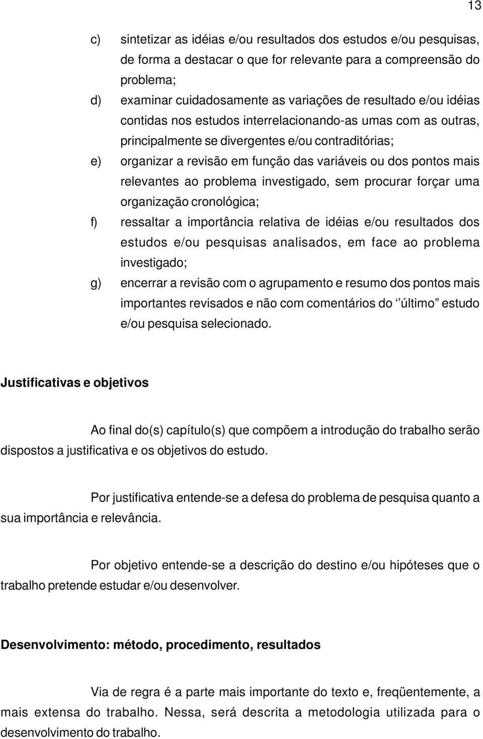 relevantes ao problema investigado, sem procurar forçar uma organização cronológica; f) ressaltar a importância relativa de idéias e/ou resultados dos estudos e/ou pesquisas analisados, em face ao