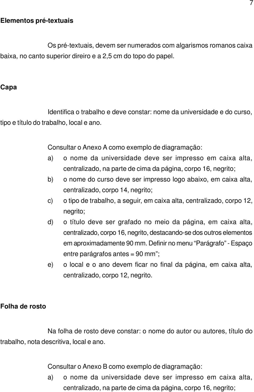 Consultar o Anexo A como exemplo de diagramação: a) o nome da universidade deve ser impresso em caixa alta, centralizado, na parte de cima da página, corpo 16, negrito; b) o nome do curso deve ser