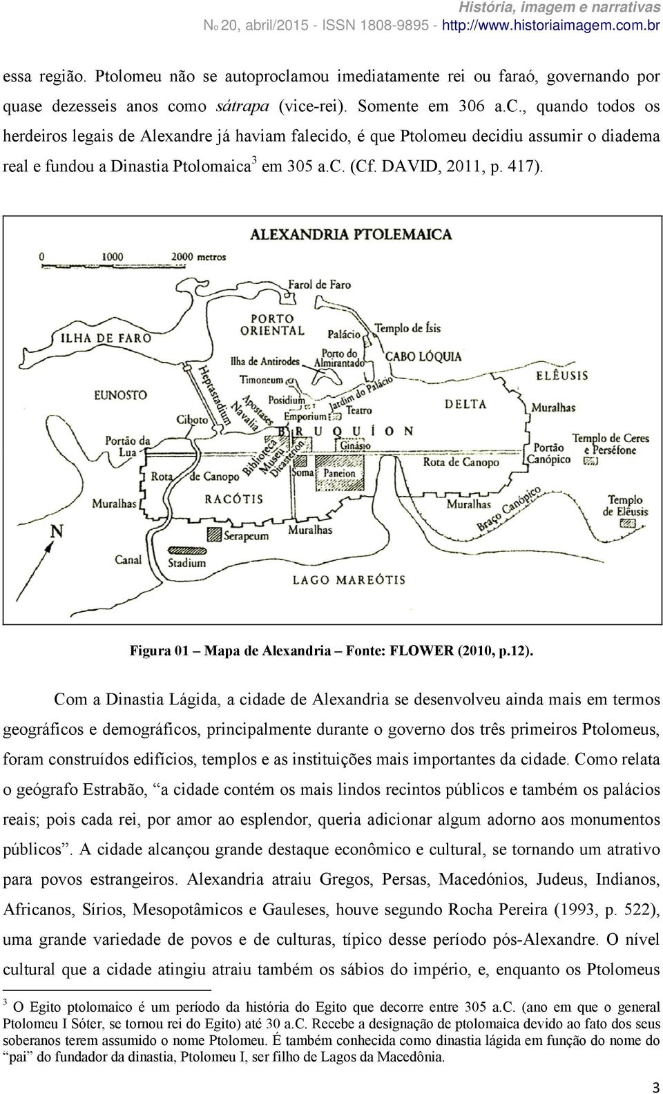 Com a Dinastia Lágida, a cidade de Alexandria se desenvolveu ainda mais em termos geográficos e demográficos, principalmente durante o governo dos três primeiros Ptolomeus, foram construídos