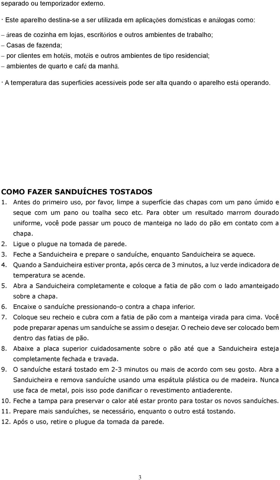 motéis e outros ambientes de tipo residencial; ambientes de quarto e café da manhã. A temperatura das superfícies acessíveis pode ser alta quando o aparelho está operando.