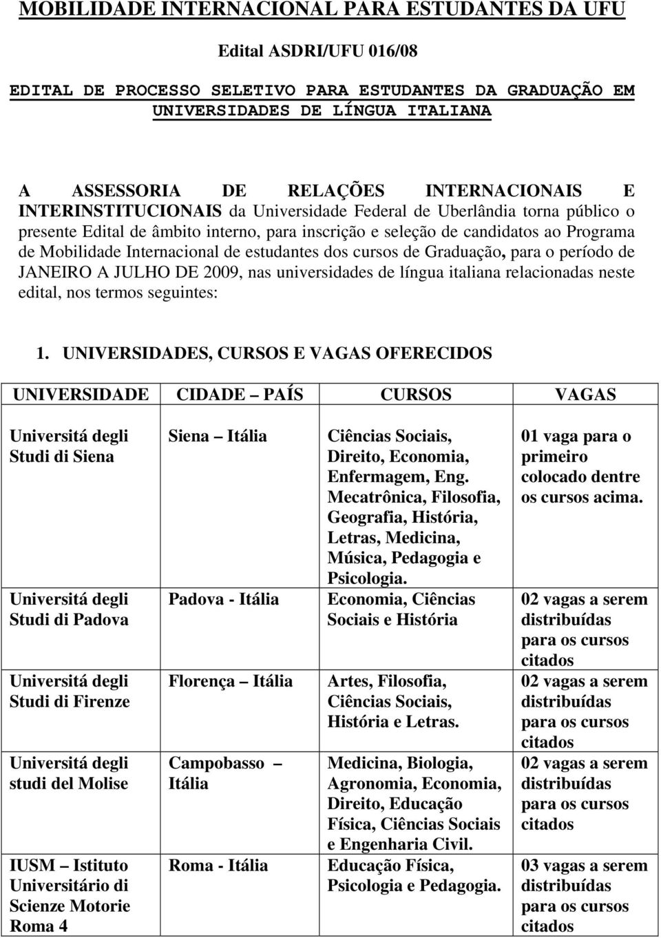 Internacional de estudantes dos cursos de Graduação, para o período de JANEIRO A JULHO DE 2009, nas universidades de língua italiana relacionadas neste edital, nos termos seguintes: 1.