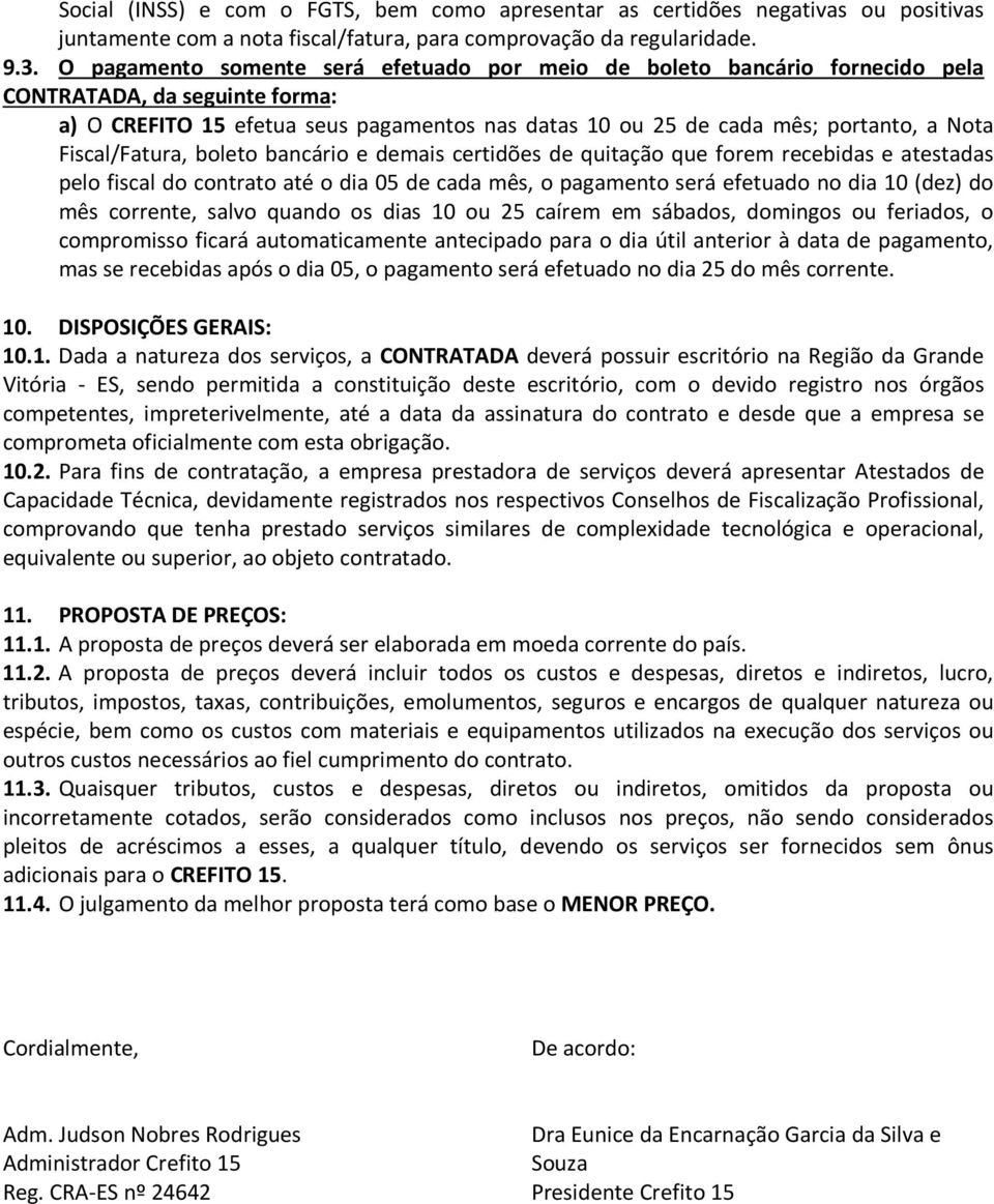 Fiscal/Fatura, boleto bancário e demais certidões de quitação que forem recebidas e atestadas pelo fiscal do contrato até o dia 05 de cada mês, o pagamento será efetuado no dia 10 (dez) do mês