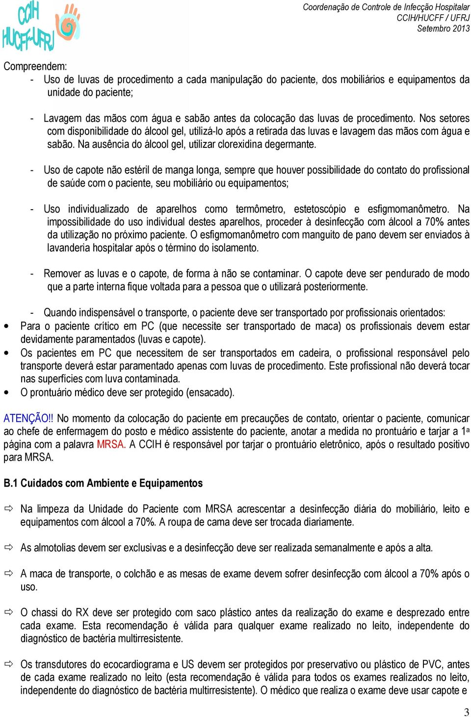 - Uso de capote não estéril de manga longa, sempre que houver possibilidade do contato do profissional de saúde com o paciente, seu mobiliário ou equipamentos; - Uso individualizado de aparelhos como