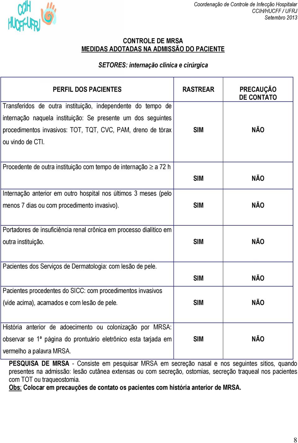 Procedente de outra instituição com tempo de internação a 72 h Internação anterior em outro hospital nos últimos 3 meses (pelo menos 7 dias ou com procedimento invasivo).