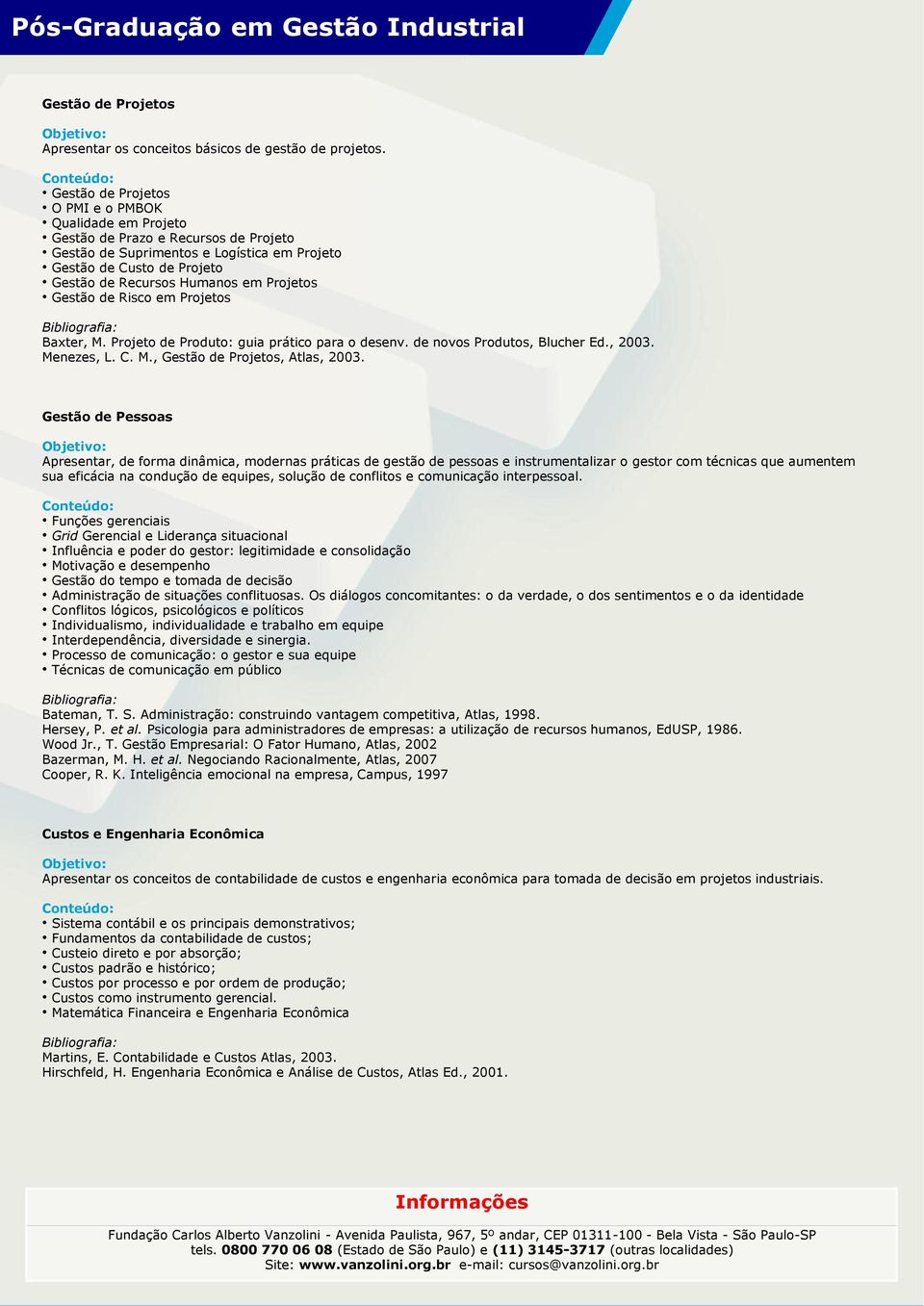 Projetos Gestão de Risco em Projetos Baxter, M. Projeto de Produto: guia prático para o desenv. de novos Produtos, Blucher Ed., 2003. Menezes, L. C. M., Gestão de Projetos, Atlas, 2003.