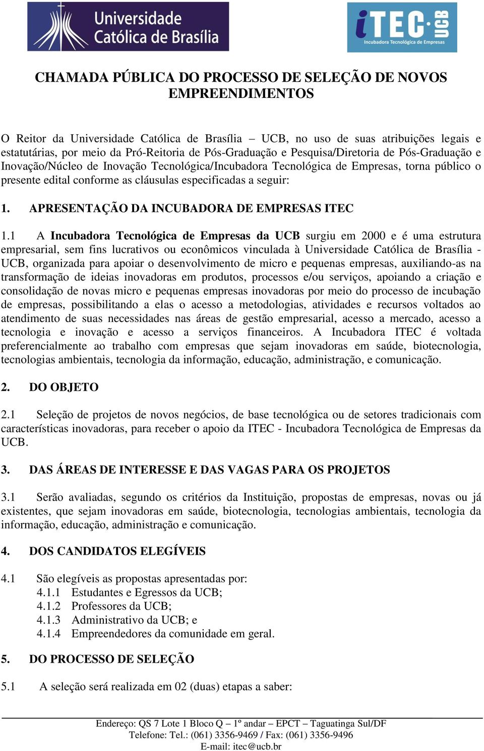 1 A Incubadora Tecnológica de Empresas da UCB surgiu em 2000 e é uma estrutura empresarial, sem fins lucrativos ou econômicos vinculada à Universidade Católica de Brasília - UCB, organizada para