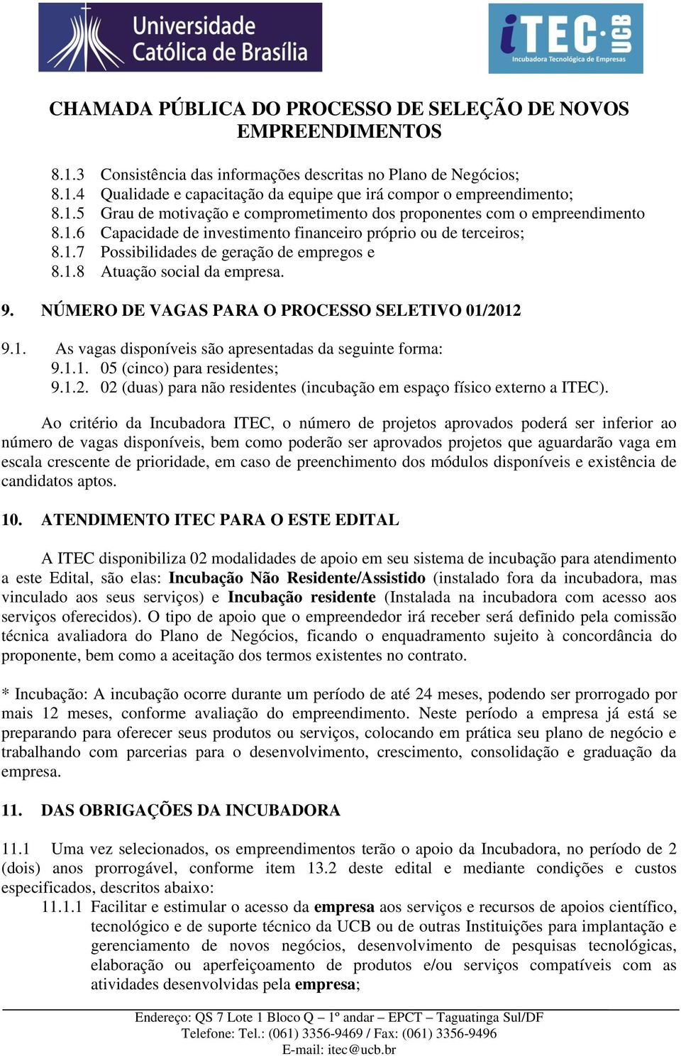 1. As vagas disponíveis são apresentadas da seguinte forma: 9.1.1. 05 (cinco) para residentes; 9.1.2. 02 (duas) para não residentes (incubação em espaço físico externo a ITEC).