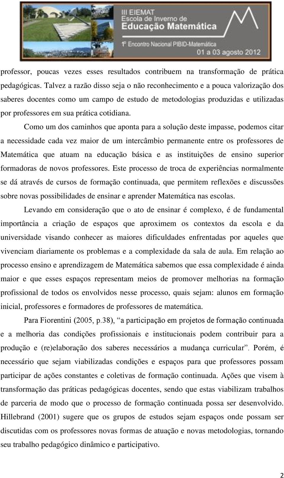 Como um dos caminhos que aponta para a solução deste impasse, podemos citar a necessidade cada vez maior de um intercâmbio permanente entre os professores de Matemática que atuam na educação básica e