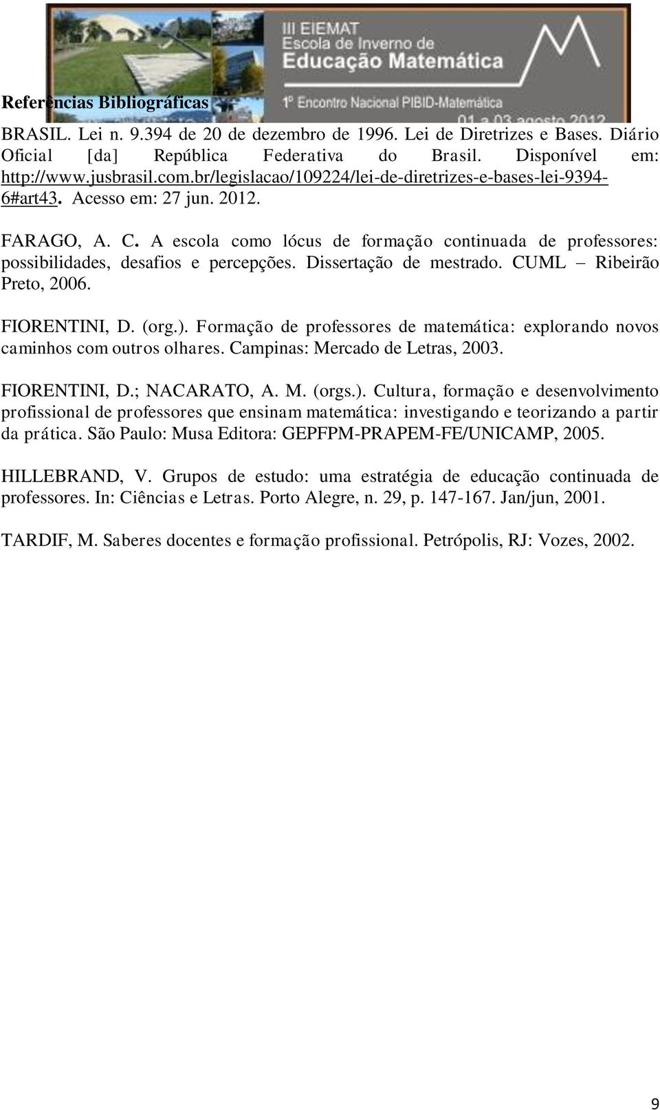 A escola como lócus de formação continuada de professores: possibilidades, desafios e percepções. Dissertação de mestrado. CUML Ribeirão Preto, 2006. FIORENTINI, D. (org.).