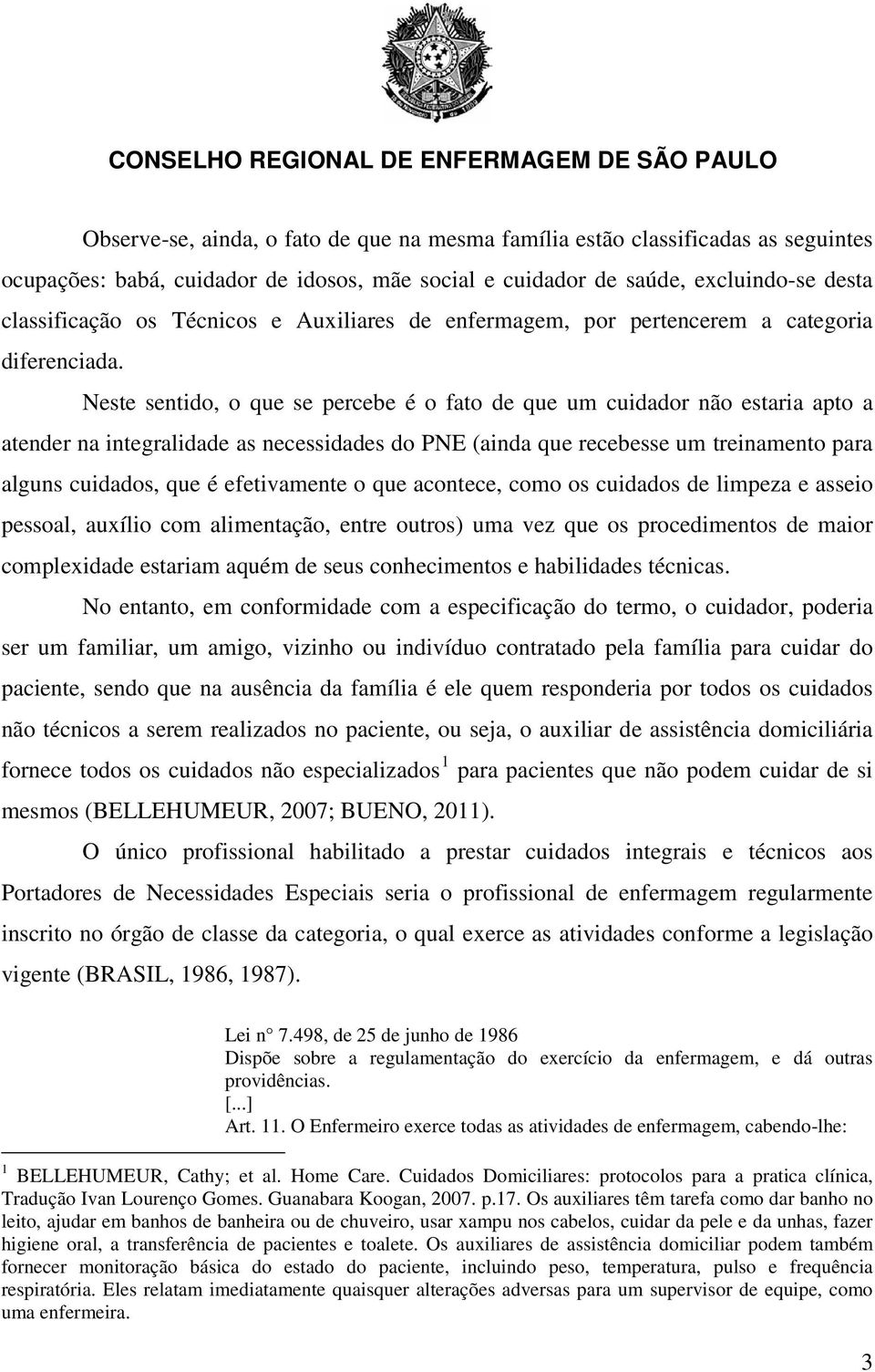 Neste sentido, o que se percebe é o fato de que um cuidador não estaria apto a atender na integralidade as necessidades do PNE (ainda que recebesse um treinamento para alguns cuidados, que é