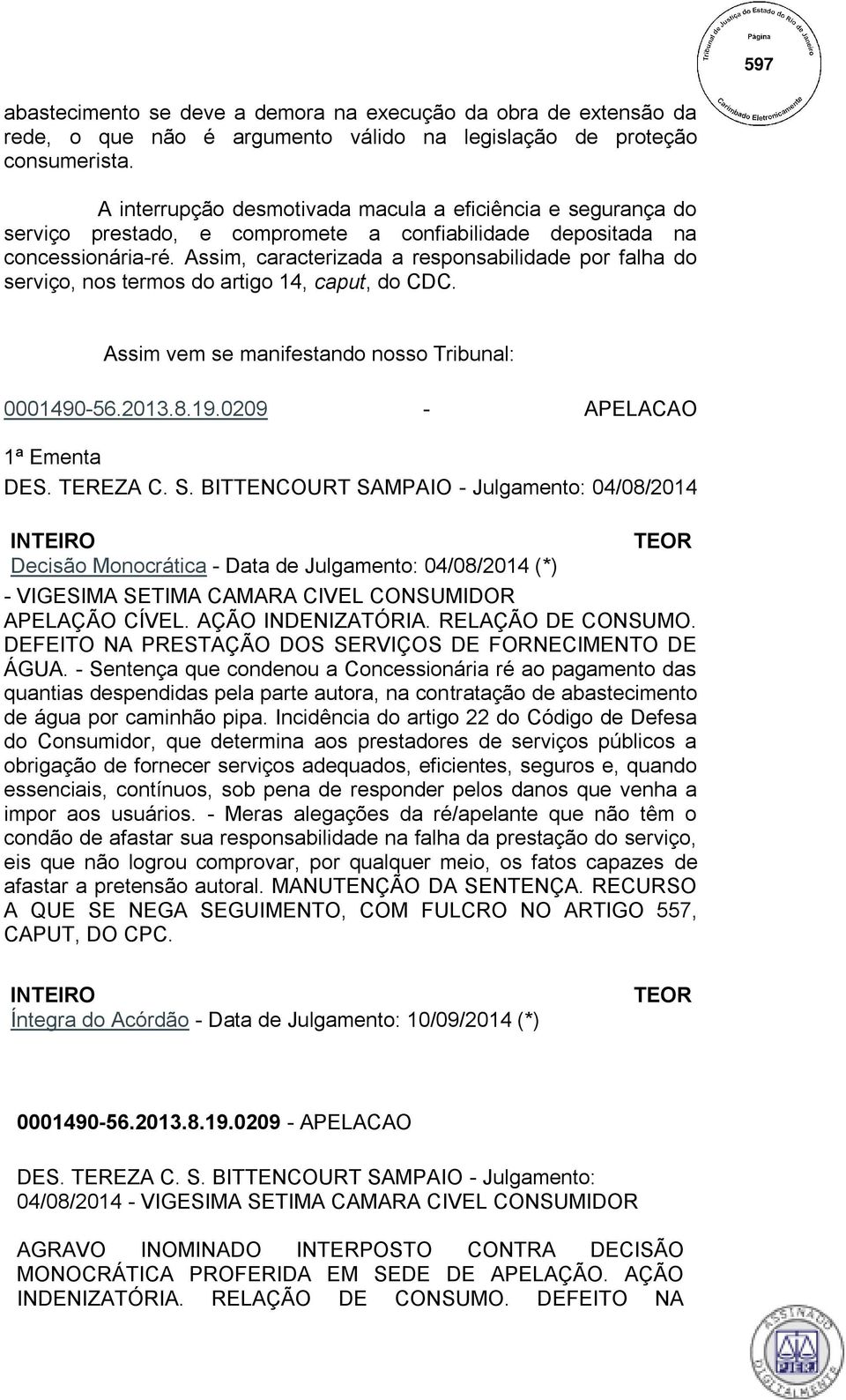 Assim, caracterizada a responsabilidade por falha do serviço, nos termos do artigo 14, caput, do CDC. Assim vem se manifestando nosso Tribunal: 0001490-56.2013.8.19.0209 - APELACAO 1ª Ementa DES.