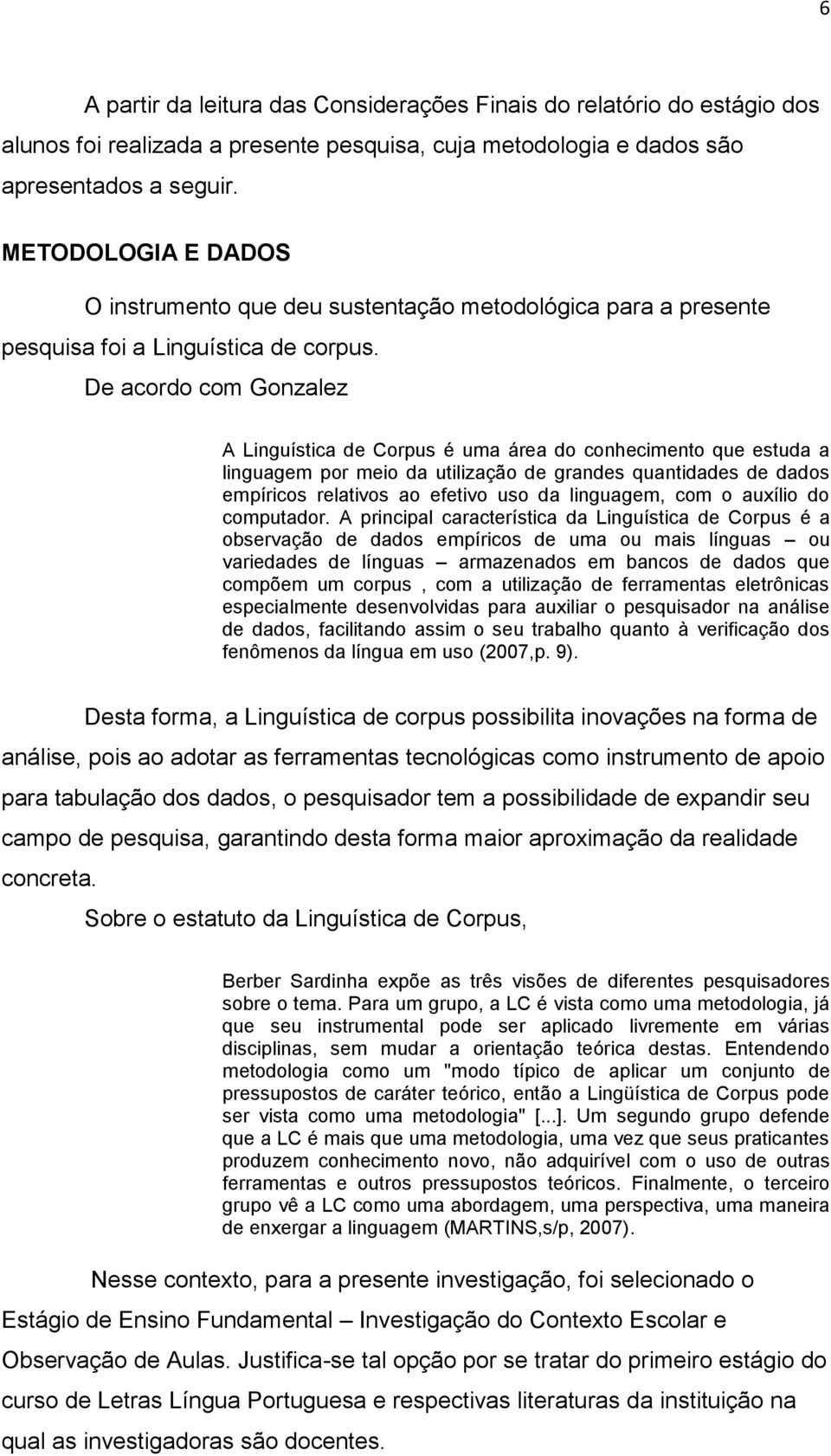 De acordo com Gonzalez A Linguística de Corpus é uma área do conhecimento que estuda a linguagem por meio da utilização de grandes quantidades de dados empíricos relativos ao efetivo uso da