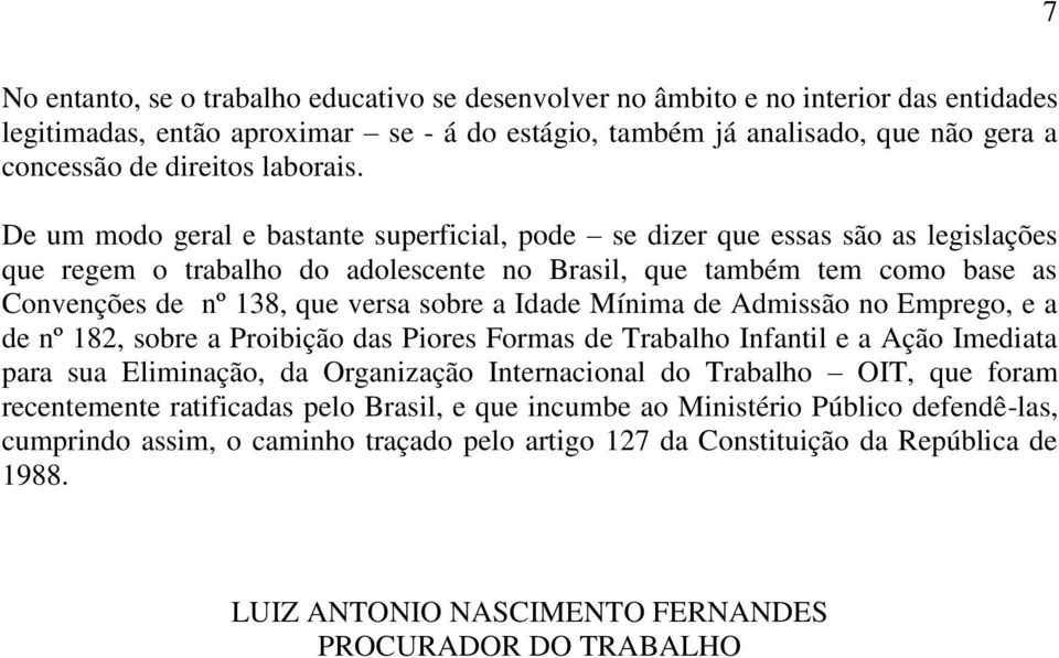De um modo geral e bastante superficial, pode se dizer que essas são as legislações que regem o trabalho do adolescente no Brasil, que também tem como base as Convenções de nº 138, que versa sobre a