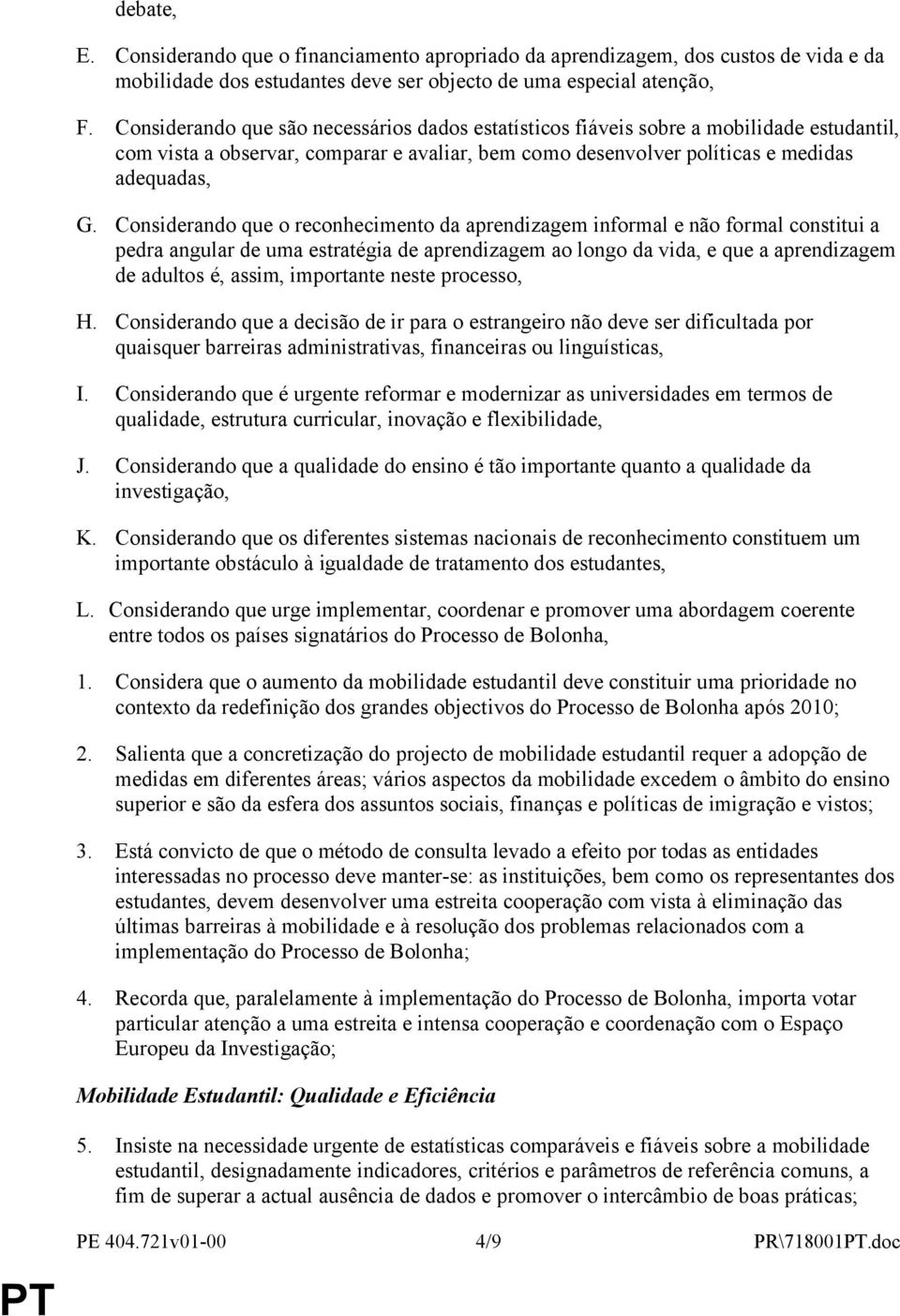 Considerando que o reconhecimento da aprendizagem informal e não formal constitui a pedra angular de uma estratégia de aprendizagem ao longo da vida, e que a aprendizagem de adultos é, assim,