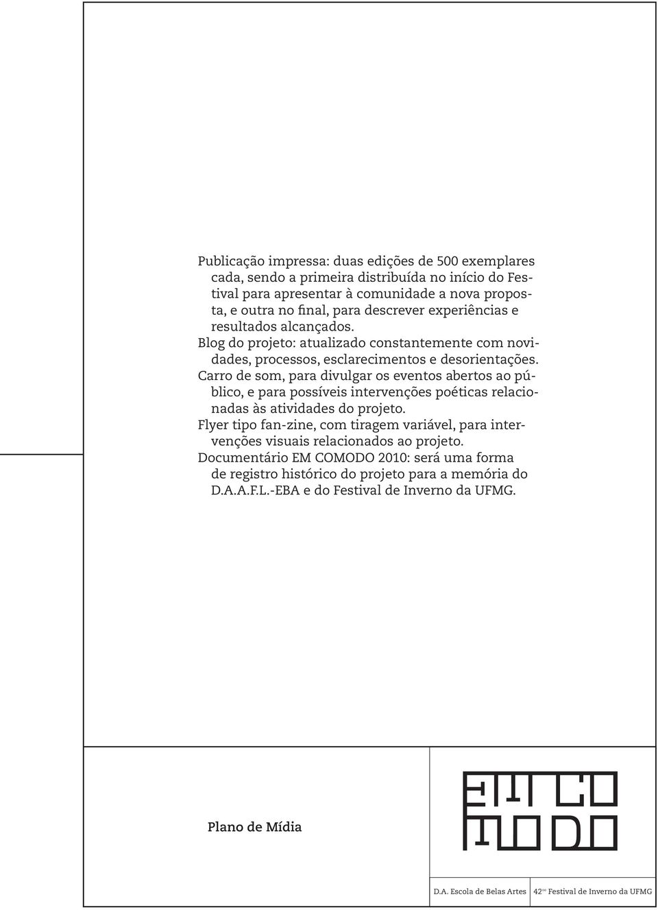 Carro de som, para divulgar os eventos abertos ao público, e para possíveis intervenções poéticas relacionadas às atividades do projeto.