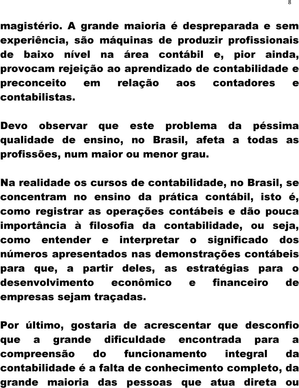 preconceito em relação aos contadores e contabilistas. Devo observar que este problema da péssima qualidade de ensino, no Brasil, afeta a todas as profissões, num maior ou menor grau.