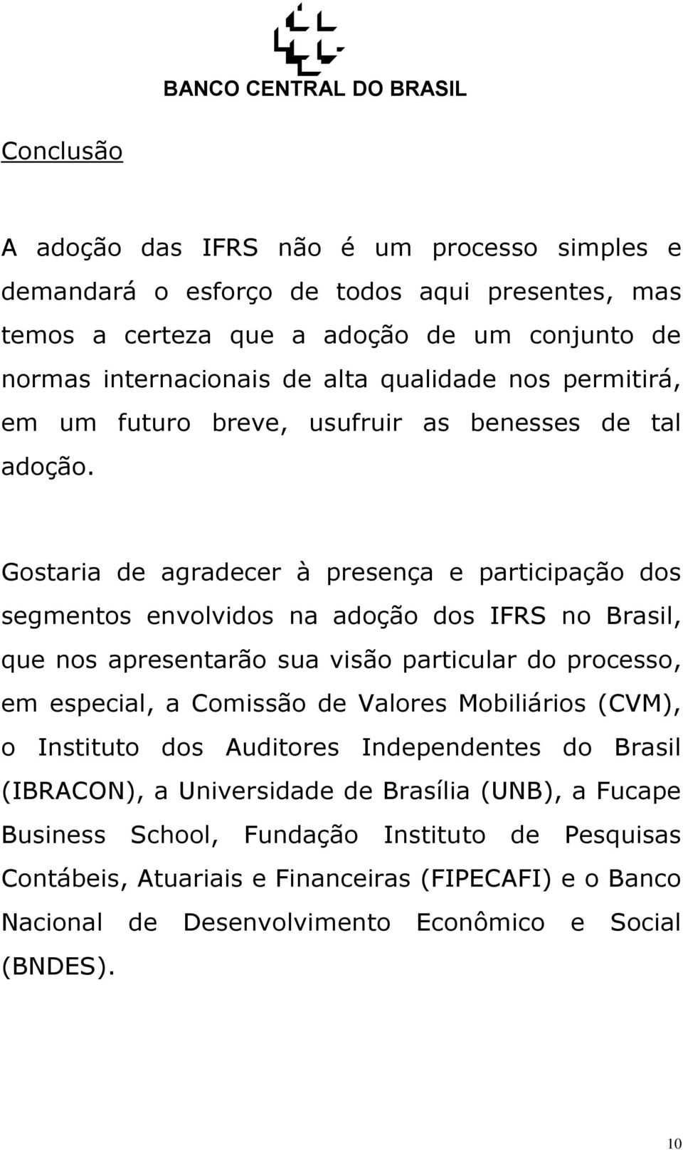Gostaria de agradecer à presença e participação dos segmentos envolvidos na adoção dos IFRS no Brasil, que nos apresentarão sua visão particular do processo, em especial, a Comissão de