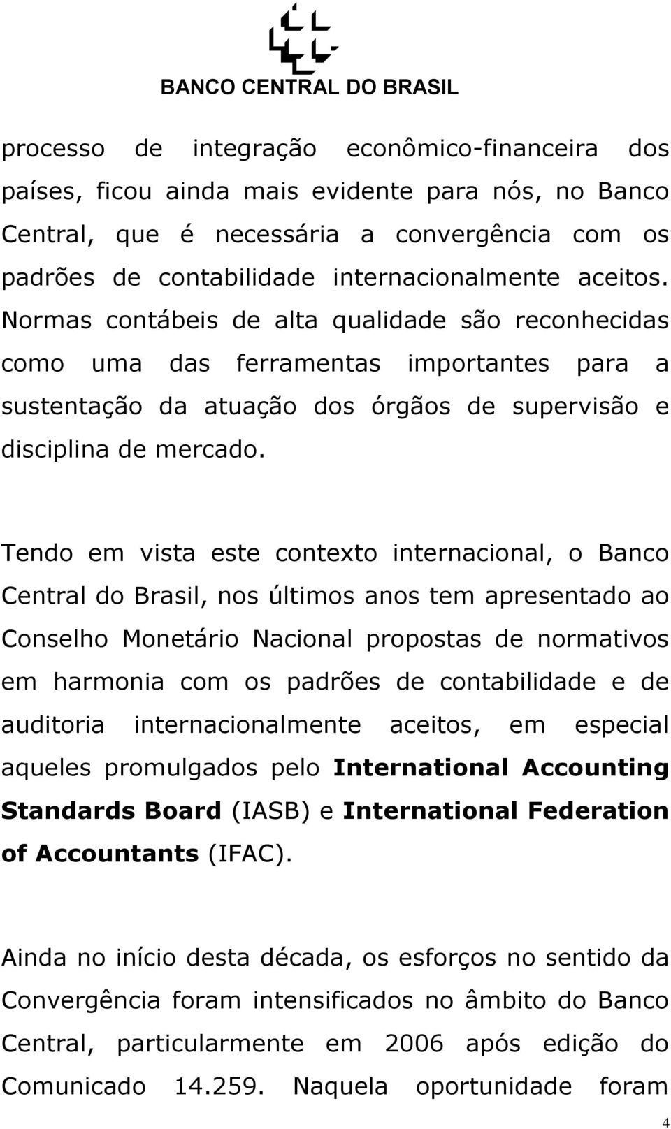 Tendo em vista este contexto internacional, o Banco Central do Brasil, nos últimos anos tem apresentado ao Conselho Monetário Nacional propostas de normativos em harmonia com os padrões de