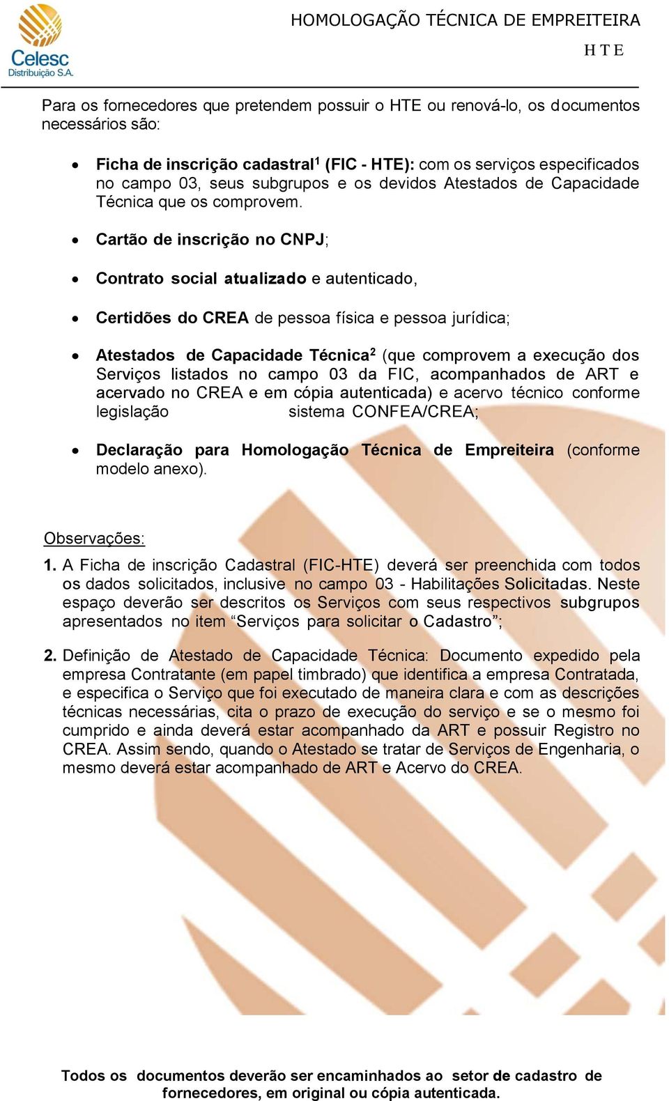 Cartão de inscrição no CNPJ; Contrato social atualizado e autenticado, Certidões do CREA de pessoa física e pessoa jurídica; Atestados de Capacidade Técnica 2 (que comprovem a execução dos Serviços