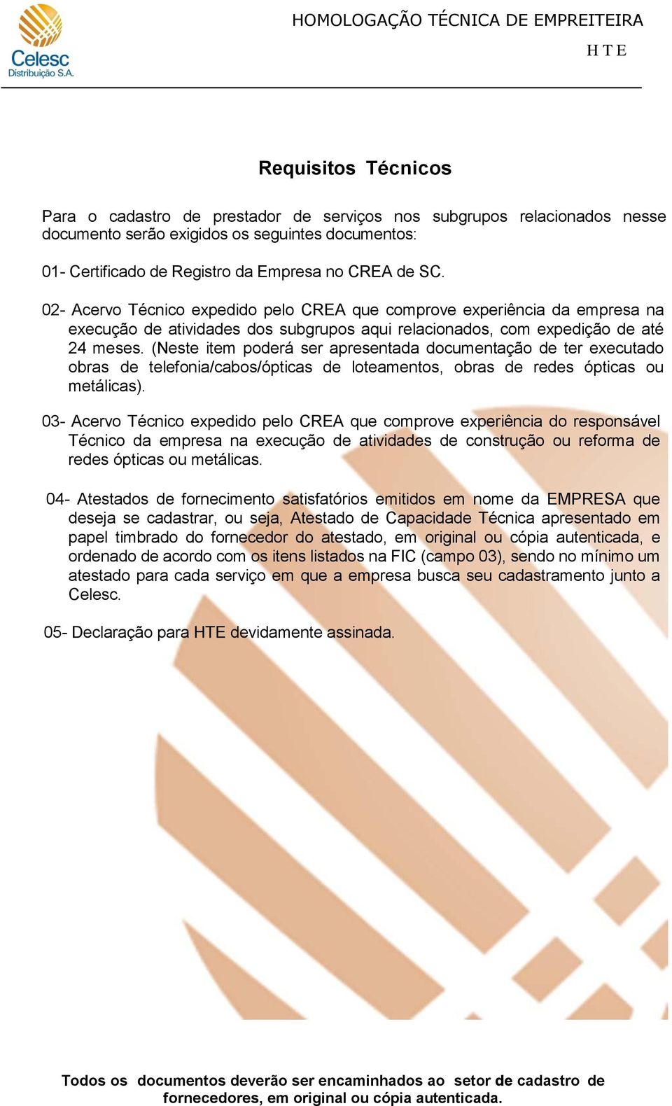 (Neste item poderá ser apresentada documentação de ter executado obras de telefonia/cabos/ópticas de loteamentos, obras de redes ópticas ou metálicas).