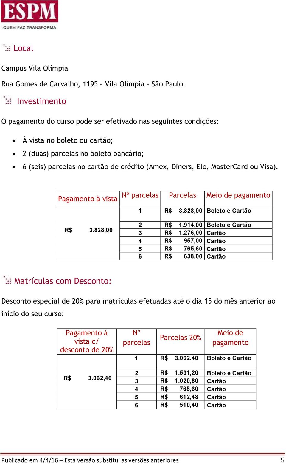 Elo, MasterCard ou Visa). Pagamento à vista Nº parcelas Parcelas Meio de pagamento 1 R$ 3.828,00 Boleto e Cartão R$ 3.828,00 2 R$ 1.914,00 Boleto e Cartão 3 R$ 1.