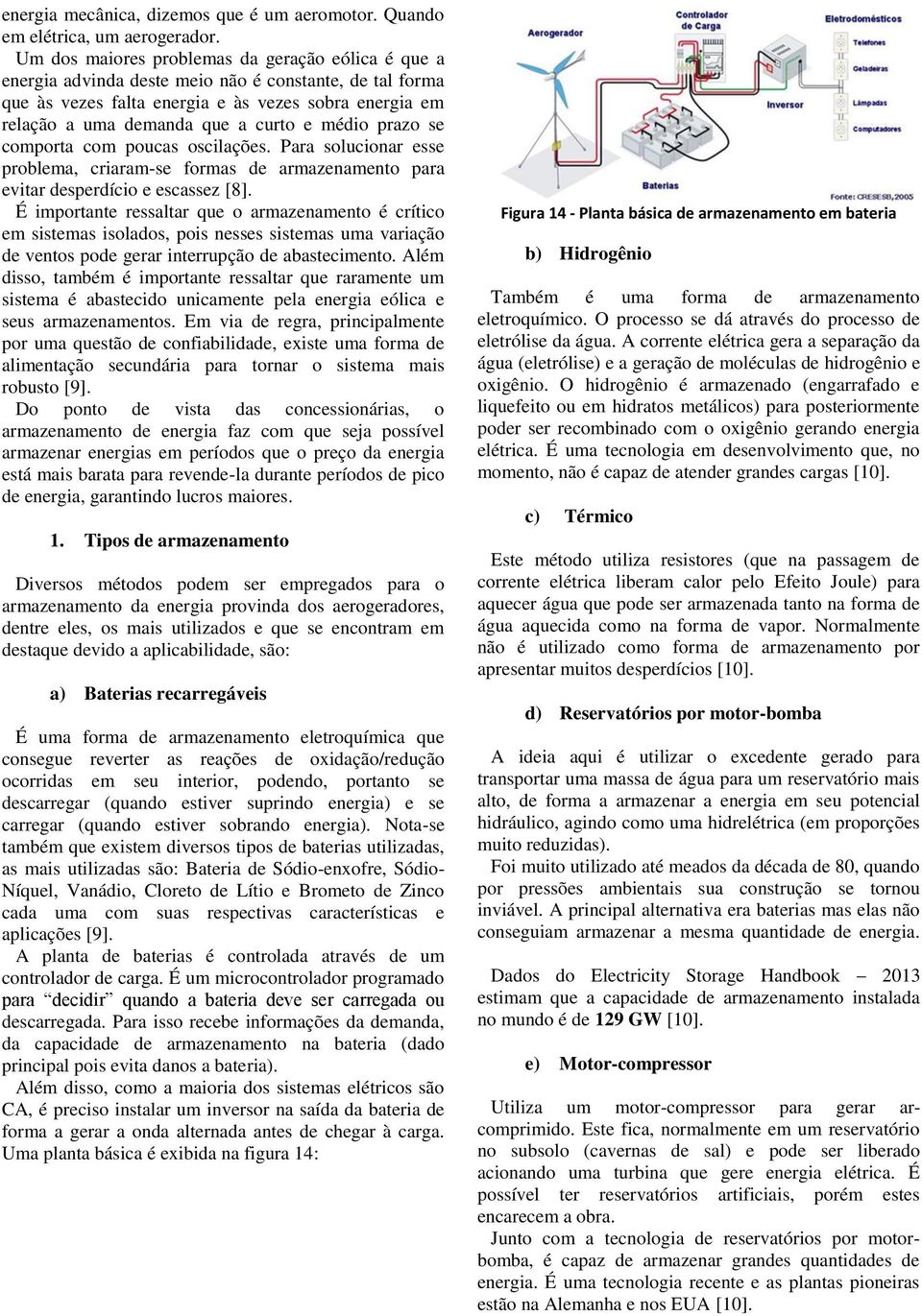 médio prazo se comporta com poucas oscilações. Para solucionar esse problema, criaram-se formas de armazenamento para evitar desperdício e escassez [8].