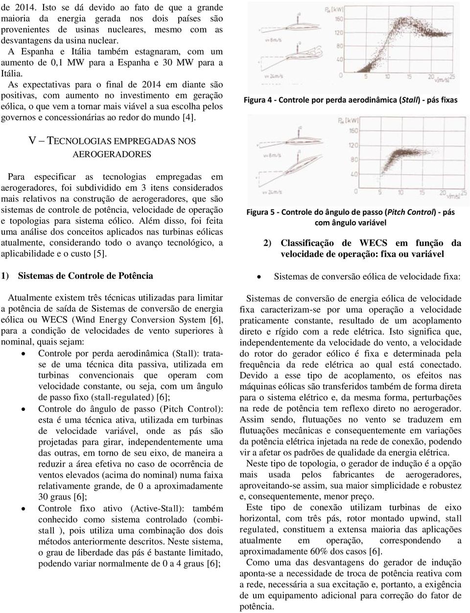 As expectativas para o final de 2014 em diante são positivas, com aumento no investimento em geração eólica, o que vem a tornar mais viável a sua escolha pelos governos e concessionárias ao redor do