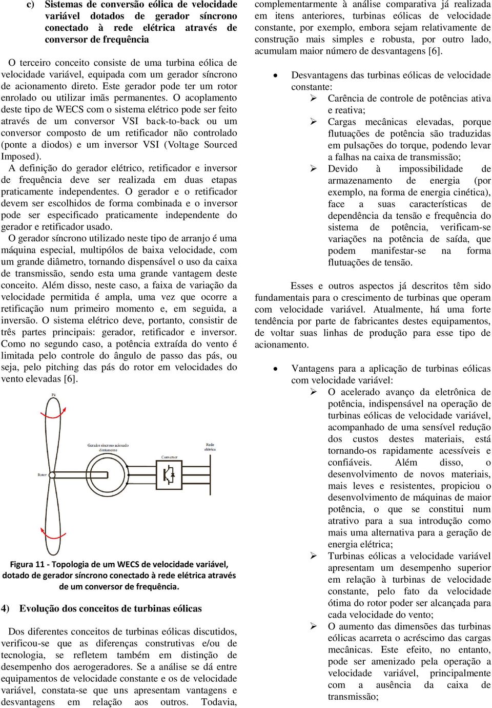 O acoplamento deste tipo de WECS com o sistema elétrico pode ser feito através de um conversor VSI back-to-back ou um conversor composto de um retificador não controlado (ponte a diodos) e um