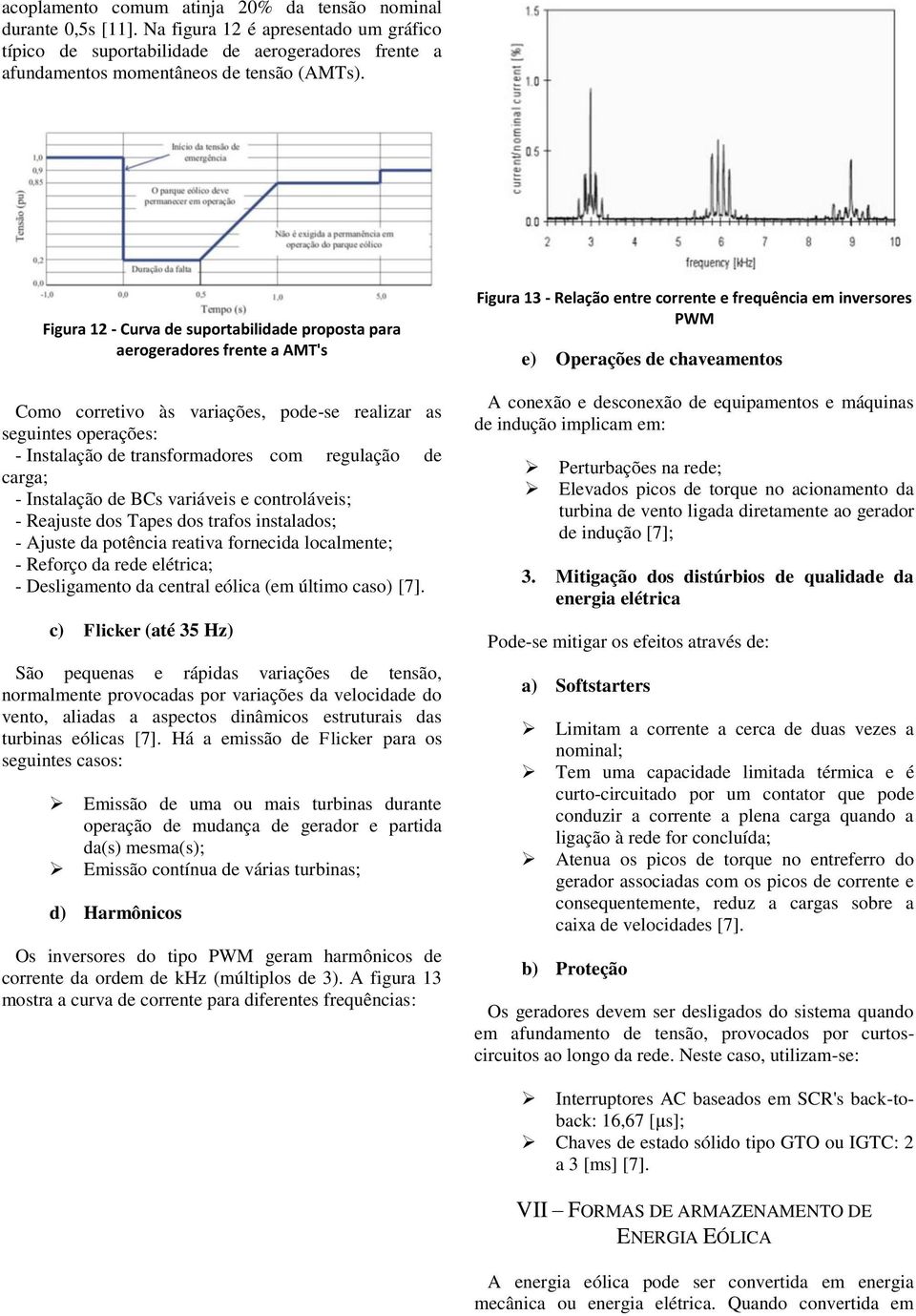 carga; - Instalação de BCs variáveis e controláveis; - Reajuste dos Tapes dos trafos instalados; - Ajuste da potência reativa fornecida localmente; - Reforço da rede elétrica; - Desligamento da