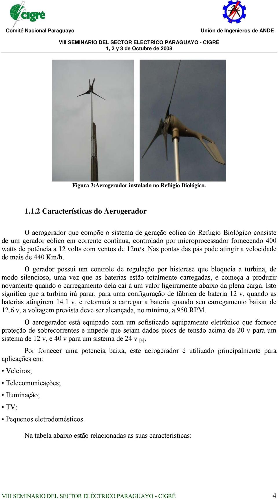 fornecendo 400 watts de potência a 12 volts com ventos de 12m/s. Nas pontas das pás pode atingir a velocidade de mais de 440 Km/h.