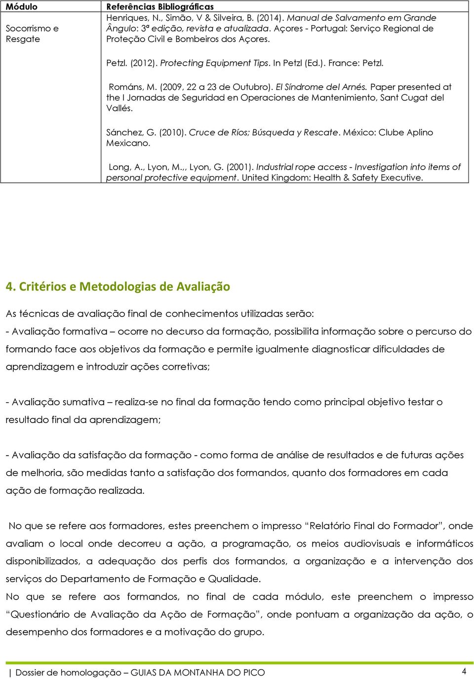 El Síndrome del Arnés. Paper presented at the I Jornadas de Seguridad en Operaciones de Mantenimiento, Sant Cugat del Vallés. Sánchez, G. (2010). Cruce de Ríos; Búsqueda y Rescate.