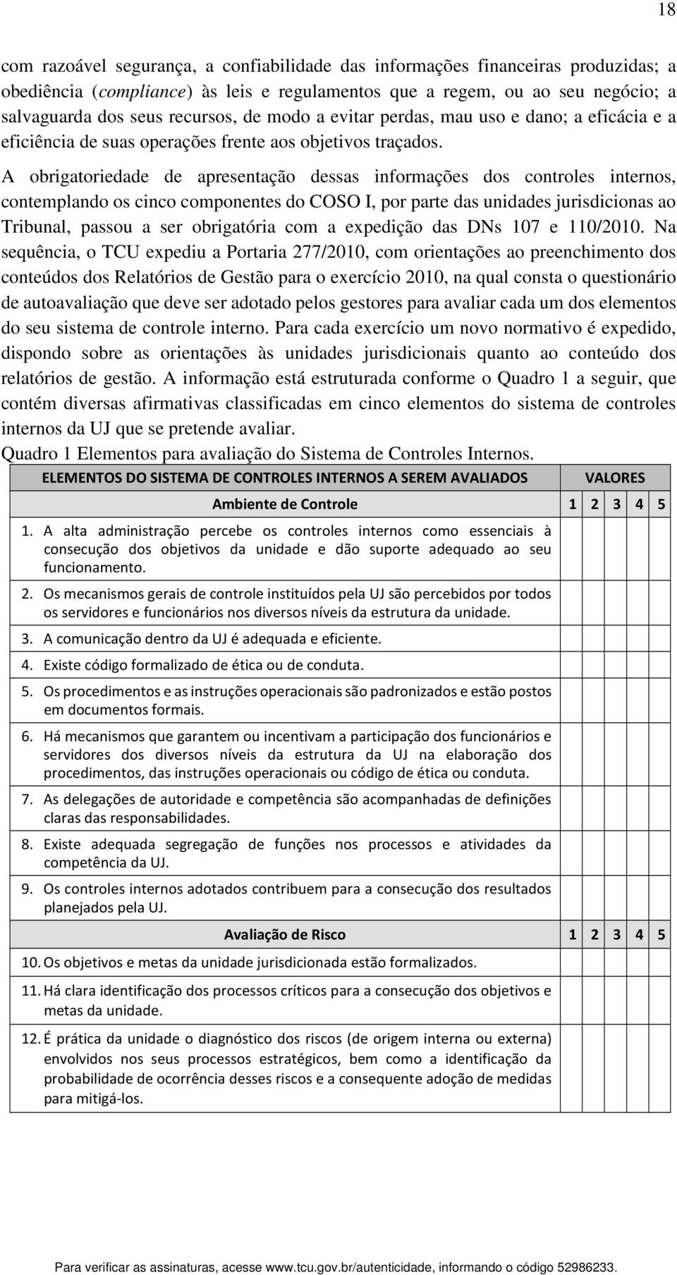 A obrigatoriedade de apresentação dessas informações dos controles internos, contemplando os cinco componentes do COSO I, por parte das unidades jurisdicionas ao Tribunal, passou a ser obrigatória