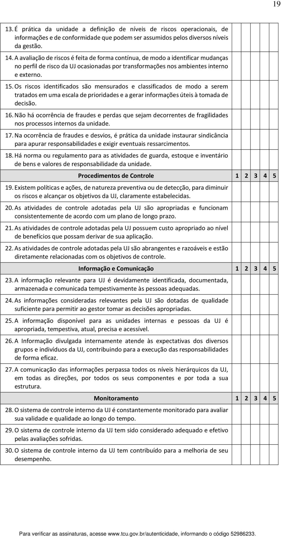 Os riscos identificados são mensurados e classificados de modo a serem tratados em uma escala de prioridades e a gerar informações úteis à tomada de decisão. 16.