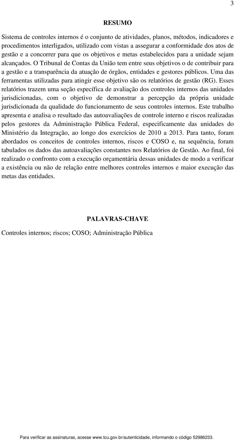 O Tribunal de Contas da União tem entre seus objetivos o de contribuir para a gestão e a transparência da atuação de órgãos, entidades e gestores públicos.