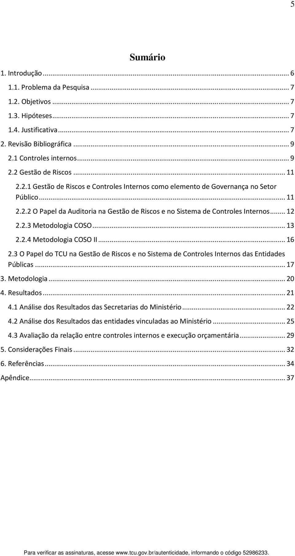 .. 13 2.2.4 Metodologia COSO II... 16 2.3 O Papel do TCU na Gestão de Riscos e no Sistema de Controles Internos das Entidades Públicas... 17 3. Metodologia... 20 4. Resultados... 21 4.