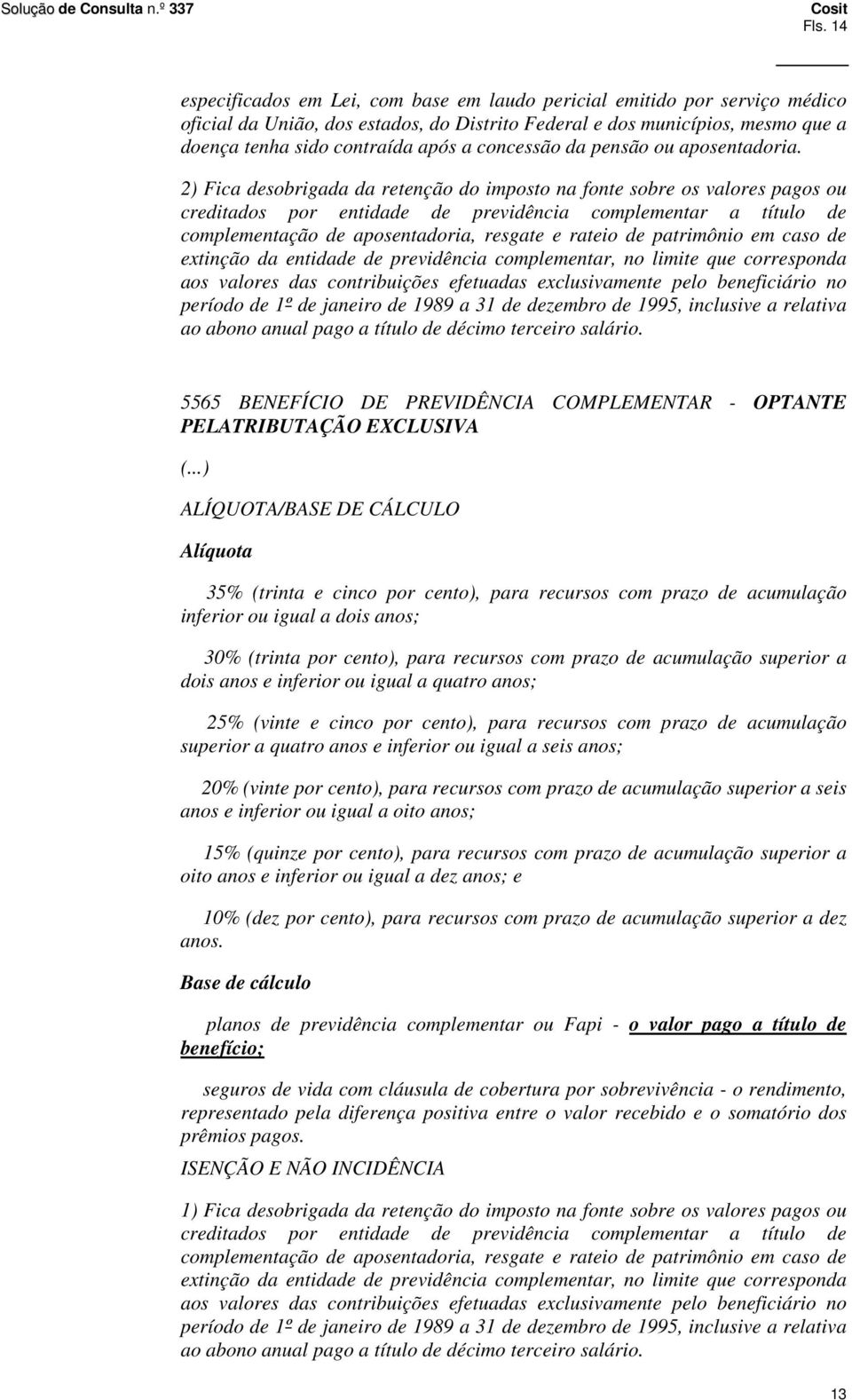 2) Fica desobrigada da retenção do imposto na fonte sobre os valores pagos ou creditados por entidade de previdência complementar a título de complementação de aposentadoria, resgate e rateio de