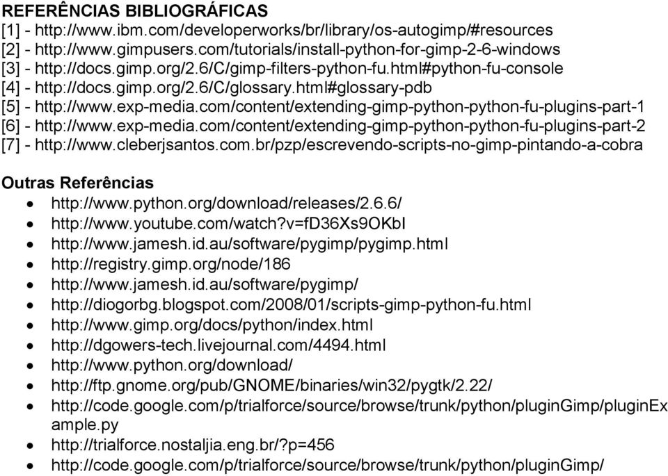 com/content/extending-gimp-python-python-fu-plugins-part-1 [6] - http://www.exp-media.com/content/extending-gimp-python-python-fu-plugins-part-2 [7] - http://www.cleberjsantos.com.br/pzp/escrevendo-scripts-no-gimp-pintando-a-cobra Outras Referências http://www.