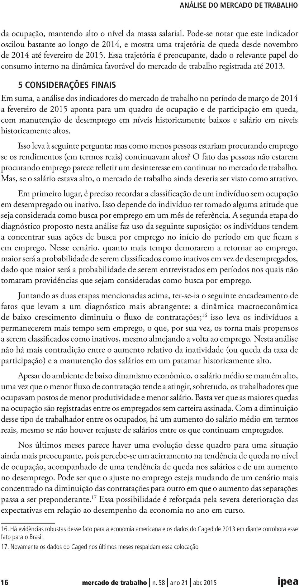 5 CONSIDERAÇÕES FINAIS Em suma, a análise dos indicadores do mercado de trabalho no período de março de 2014 a fevereiro de 2015 aponta para um quadro de ocupação e de participação em queda, com
