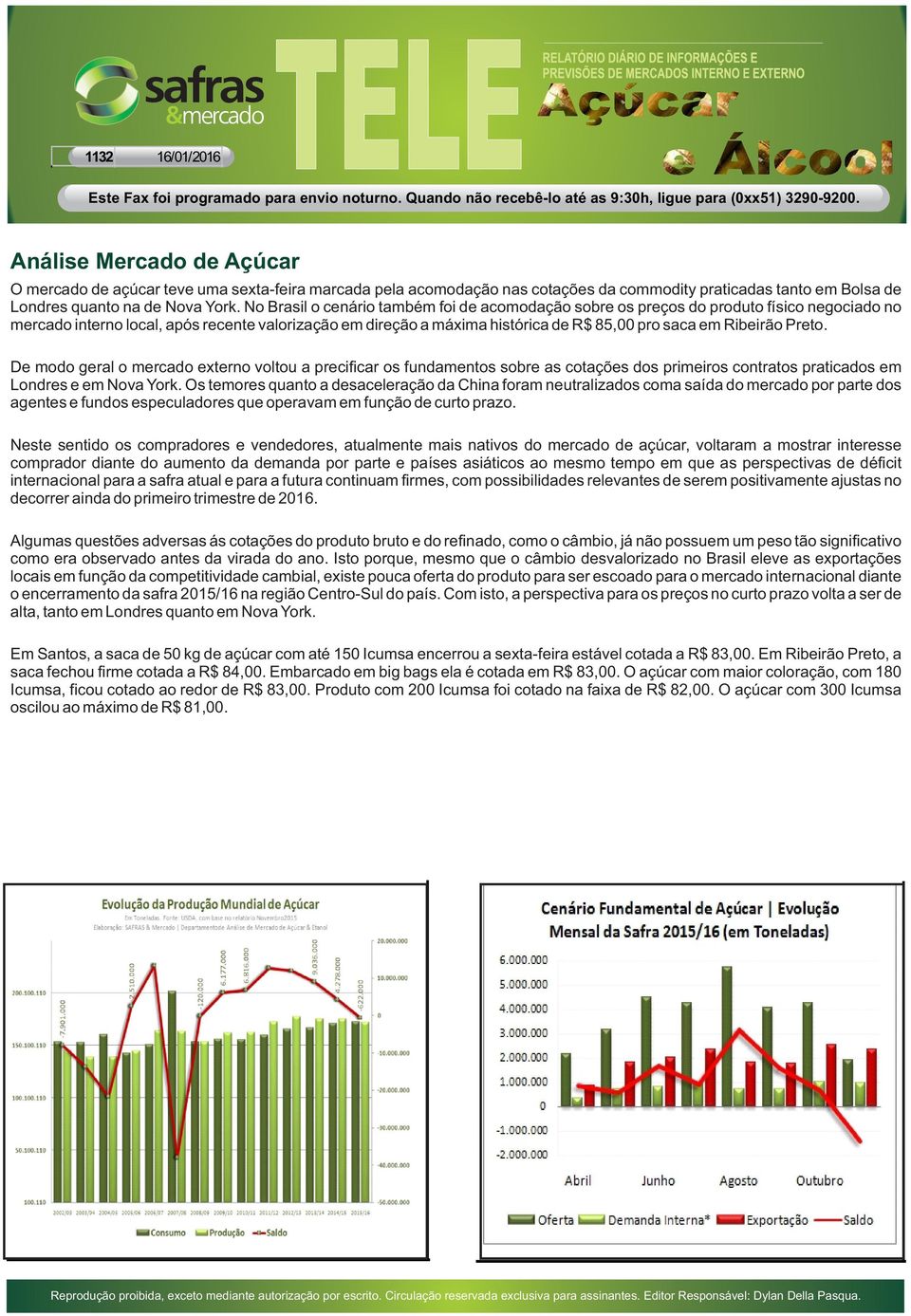 Ribeirão Preto. De modo geral o mercado externo voltou a precificar os fundamentos sobre as cotações dos primeiros contratos praticados em Londres e em Nova York.