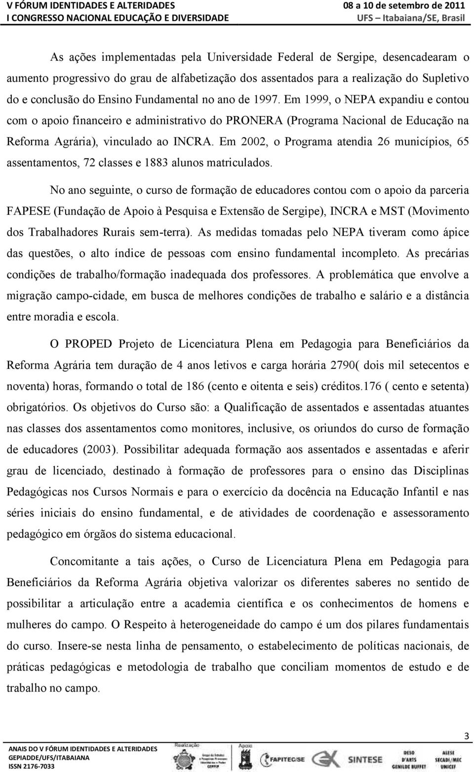 Em 2002, o Programa atendia 26 municípios, 65 assentamentos, 72 classes e 1883 alunos matriculados.