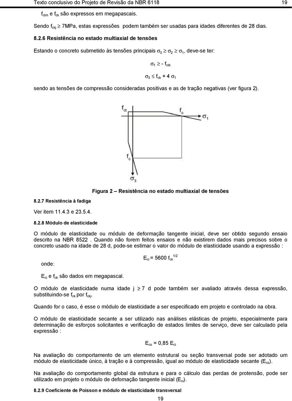 6 Resistência no estado multiaxial de tensões Estando o concreto submetido às tensões principais σ 3 σ 2 σ 1, deve-se ter: σ 1 - f ctk σ 3 f ck + 4 σ 1 sendo as tensões de compressão consideradas