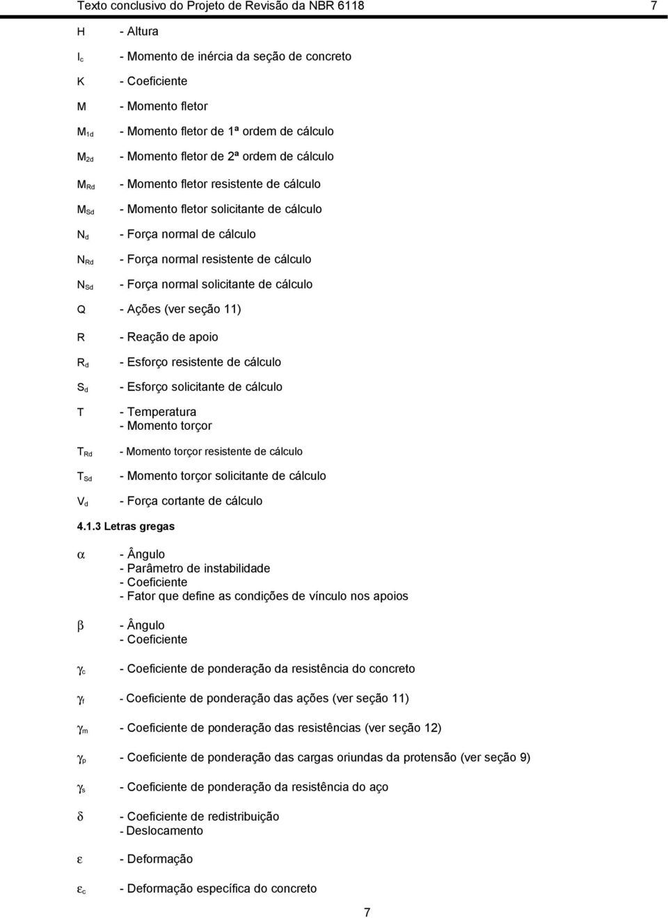 cálculo - Força normal solicitante de cálculo Q - Ações (ver seção 11) R R d S d T T Rd T Sd V d - Reação de apoio - Esforço resistente de cálculo - Esforço solicitante de cálculo - Temperatura -